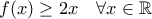 f(x)\geq 2x \quad \forall x\in \mathbb R f(x)\geq 2x \quad \forall x\in \mathbb R
