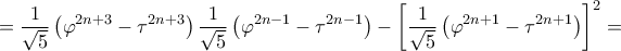 \displaystyle{ = \frac{1}{{\sqrt 5 }}\left( {{\varphi ^{2n + 3}} - {\tau ^{2n + 3}}} \right)\frac{1}{{\sqrt 5 }}\left( {{\varphi ^{2n - 1}} - {\tau ^{2n - 1}}} \right) - {\left[ {\frac{1}{{\sqrt 5 }}\left( {{\varphi ^{2n + 1}} - {\tau ^{2n + 1}}} \right)} \right]^2} = }