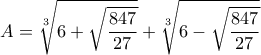 \displaystyle{A=\sqrt[3]{6+\sqrt{\frac{847}{27}}}+\sqrt[3]{6-\sqrt{\frac{847}{27}}}}