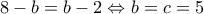 \displaystyle 8 - b = b - 2 \Leftrightarrow b = c = 5