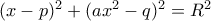 (x-p)^2+(ax^2-q)^2=R^2