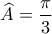 \displaystyle{ \widehat{A}=\frac{\pi}{3} }