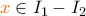 \color{orange} x \color{black} \in I_{1} - I_{2}