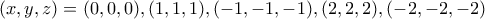 (x,y,z)=(0,0,0), (1,1,1), (-1,-1,-1), (2,2,2), (-2,-2,-2) (x,y,z)=(0,0,0), (1,1,1), (-1,-1,-1), (2,2,2), (-2,-2,-2)