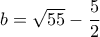 b=\sqrt {55} - \dfrac {5}{2}
