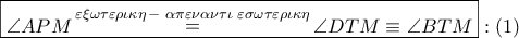 \boxed{\angle APM\mathop  = \limits^{\varepsilon \xi \omega \tau \varepsilon \rho \iota \kappa \eta \, - \,\,\alpha \pi \varepsilon \nu \alpha \nu \tau \iota \,\,\varepsilon \sigma \omega \tau \varepsilon \rho \iota \kappa \eta } \angle DTM \equiv \angle BTM}:\left( 1 \right)