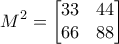 \displaystyle M^2=\begin{bmatrix}33 & 44 \\66 & 88 \end{bmatrix} \displaystyle M^2=\begin{bmatrix}33 & 44 \\66 & 88 \end{bmatrix}