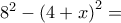 8^{2}-\left(4+x\right)^{2}=