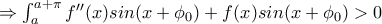 \Rightarrow \int_{a}^{a+\pi}f''(x)sin(x+\phi_0)+f(x)sin(x+\phi_0)>0