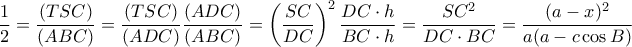 \displaystyle{ \dfrac {1}{2} = \dfrac {(TSC)}{(ABC)} =\dfrac {(TSC)}{(ADC)}\dfrac {(ADC)}{(ABC)}=  \left (\dfrac {SC}{DC}\right )^2\dfrac {DC\cdot h}{BC\cdot h}  =\dfrac {SC^2}{DC\cdot BC} = \dfrac {(a-x)^2}{a(a-c\cos B)} }