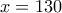 x = 130