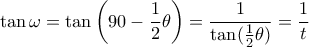 \displaystyle{\tan \omega = \tan \left (90 - \dfrac {1}{2} \theta \right ) = \dfrac { 1}{\tan (\frac {1}{2}\theta ) }= \dfrac {1}{t} } \displaystyle{\tan \omega = \tan \left (90 - \dfrac {1}{2} \theta \right ) = \dfrac { 1}{\tan (\frac {1}{2}\theta ) }= \dfrac {1}{t} }