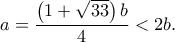 \displaystyle{a = \frac{{\left( {1 + \sqrt {33} } \right)b}}{4}<2b.}