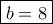 \boxed{b=8}