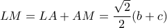 \displaystyle{ LM = LA + AM = \frac{\sqrt{2}}{2}(b+c) }