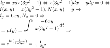 \\ydy=xdx(3y^2-1)\Leftrightarrow x(3y^2-1)dx-ydy=0\Leftrightarrow \\
M(x,y)=x(3y^2-1),N(x,y)=y \to \\
M_y=6xy,N_x=0\Rightarrow \\
\mu=\mu(y)=e^{\displaystyle\int^{y}\frac{-6xy}{x(3y^2-1)}dt}\Rightarrow \\\\
\mu=e^{\ln(\frac{1}{1-3y^2})}=\frac{1}{1-3y^2} \\ydy=xdx(3y^2-1)\Leftrightarrow x(3y^2-1)dx-ydy=0\Leftrightarrow \\
M(x,y)=x(3y^2-1),N(x,y)=y \to \\
M_y=6xy,N_x=0\Rightarrow \\
\mu=\mu(y)=e^{\displaystyle\int^{y}\frac{-6xy}{x(3y^2-1)}dt}\Rightarrow \\\\
\mu=e^{\ln(\frac{1}{1-3y^2})}=\frac{1}{1-3y^2}