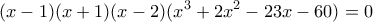 \displaystyle (x - 1)(x + 1)(x - 2)({x^3} + 2{x^2} - 23x - 60) = 0