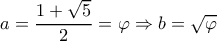 \displaystyle a = \frac{{1 + \sqrt 5 }}{2} = \varphi  \Rightarrow b = \sqrt \varphi  