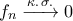 f_{n}\xrightarrow{\kappa.\,\sigma.}0