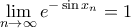 \displaystyle{\mathop {\lim }\limits_{n \to \infty } {e^{ - \sin {x_n}}} = 1}