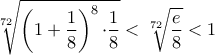 \displaystyle\sqrt[72]{\left(1+\frac{1}{8} \right)^{8}{\cdot}\frac{1}{8}}<\sqrt[72]{\frac{e}{8}}<1