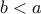 b < a