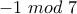 -1 \ mod \ 7