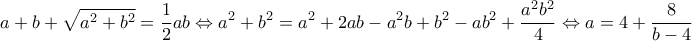 \displaystyle{a+b+\sqrt{a^2+b^2}=\frac{1}{2}ab \Leftrightarrow a^2+b^2=a^2+2ab-a^2b+b^2-ab^2+\frac{a^2b^2}{4} \Leftrightarrow a=4+\frac{8}{b-4}}