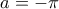a=-\pi