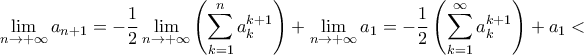 \displaystyle\lim_{n\to+\infty}a_{n+1}=-\frac{1}{2}\lim_{n\to+\infty}\left(\sum_{k=1}^{n}a_{k}^{k+1}\right)+\lim_{n\to+\infty}a_{1}=-\frac{1}{2}\left(\sum_{k=1}^{\infty}a_{k}^{k+1}\right)+a_{1}< \displaystyle\lim_{n\to+\infty}a_{n+1}=-\frac{1}{2}\lim_{n\to+\infty}\left(\sum_{k=1}^{n}a_{k}^{k+1}\right)+\lim_{n\to+\infty}a_{1}=-\frac{1}{2}\left(\sum_{k=1}^{\infty}a_{k}^{k+1}\right)+a_{1}<