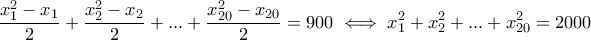 \displaystyle{\frac{x_1^2-x_1}{2}+\frac{x_2^2-x_2}{2}+...+\frac{x_{20}^2-x_{20}}{2}=900 \iff x_1^2+x_2^2+...+x_{20}^2=2000} \displaystyle{\frac{x_1^2-x_1}{2}+\frac{x_2^2-x_2}{2}+...+\frac{x_{20}^2-x_{20}}{2}=900 \iff x_1^2+x_2^2+...+x_{20}^2=2000}
