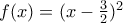 f(x)=(x-\frac{3}{2})^{2}