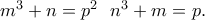 m^3+n=p^2 \ & \ n^3+m=p. m^3+n=p^2 \ & \ n^3+m=p.