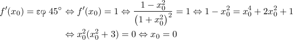 \begin{aligned}f'(x_0)= \textnormal{\gr &epsilon;&phi; \en}45^{\circ} &\Leftrightarrow f'(x_0)= 1 \Leftrightarrow \dfrac{1-x_0^2}{\left(1+x_0^2\right)^2}=1 \Leftrightarrow 1-x_0^2=x_0^4+2x_0^2+1 \\ &\Leftrightarrow x_0^2(x_0^2+3)=0\Leftrightarrow x_0=0\end{aligned}