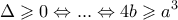 \displaystyle{\Delta  \geqslant 0 \Leftrightarrow ... \Leftrightarrow 4b \geqslant {a^3}}