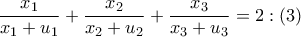 \displaystyle{ 
\frac{{x_1 }} 
{{x_1  + u_1 }} + \frac{{x_2 }} 
{{x_2  + u_2 }} + \frac{{x_3 }} 
{{x_3  + u_3 }} = 2:\left( 3 \right) 
}