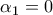 \alpha_{1}=0