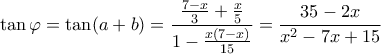 \displaystyle \tan \varphi  = \tan (a + b) = \frac{{\frac{{7 - x}}{3} + \frac{x}{5}}}{{1 - \frac{{x(7 - x)}}{{15}}}} = \frac{{35 - 2x}}{{{x^2} - 7x + 15}}