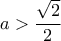 a > \dfrac{\sqrt{2}}{2}