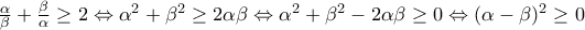 \frac{\alpha }{\beta } + \frac{\beta }{\alpha } \ge 2 \Leftrightarrow {\alpha ^2} + {\beta ^2} \ge 2\alpha \beta  \Leftrightarrow {\alpha ^2} + {\beta ^2} - 2\alpha \beta  \ge 0 \Leftrightarrow {(\alpha  - \beta )^2} \ge 0