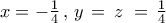 x =  - \frac{1}{4}\,,\,y\, = \,z\,\, = \,\frac{1}{4}