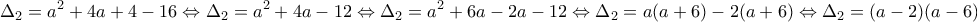 \displaystyle{ \Delta_{2}=a^2+4a+4-16 \Leftrightarrow \Delta_{2}=a^2+4a-12 \Leftrightarrow \Delta_{2}=a^2+6a-2a-12 \Leftrightarrow \Delta_{2}=a(a+6)-2(a+6) \Leftrightarrow \Delta_{2}=(a-2)(a-6) }