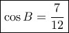 \boxed{\cos B = \frac{7}{{12}}}