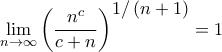 \displaystyle{\mathop {\lim }\limits_{n \to \infty } {\left( {\frac{{{n^c}}}{{c + n}}} \right)^\big{{1/\left( {n + 1} \right)}}} = 1}