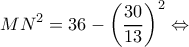 \displaystyle M{N^2} = 36 - {\left( {\frac{{30}}{{13}}} \right)^2} \Leftrightarrow 