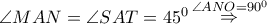 \angle MAN = \angle SAT = {45^0}\mathop  \Rightarrow \limits^{\angle ANO = {{90}^0}}