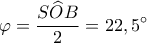 \varphi  = \displaystyle\frac{{S\widehat OB}}{2} = {22,5^ \circ }