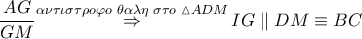 \dfrac{AG}{GM}\overset{\alpha \nu \tau \iota \sigma \tau \rho o\varphi o\,\,\theta \alpha \lambda \eta \,\,\sigma \tau o\,\,\vartriangle ADM}{\mathop{\Rightarrow }}\,IG\parallel DM\equiv BC