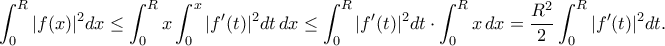 \displaystyle{\int_0^R|f(x)|^2dx\leq\int_0^Rx\int_0^x|f^{\prime }(t)|^2dt\,dx\leq \int_0^R|f^{\prime }(t)|^2dt\cdot \int_0^Rx\,dx=\frac{R^2}{2}\int_0^R|f^{\prime }(t)|^2dt.} \displaystyle{\int_0^R|f(x)|^2dx\leq\int_0^Rx\int_0^x|f^{\prime }(t)|^2dt\,dx\leq \int_0^R|f^{\prime }(t)|^2dt\cdot \int_0^Rx\,dx=\frac{R^2}{2}\int_0^R|f^{\prime }(t)|^2dt.}