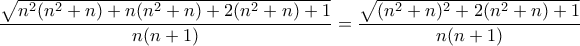 \displaystyle{\frac{\sqrt{n^{2}(n^{2}+n)+n(n^{2}+n)+2(n^{2}+n)+1}}{n(n+1)}=\frac{\sqrt{(n^{2}+n)^{2}+2(n^{2}+n)+1}}{n(n+1)}}